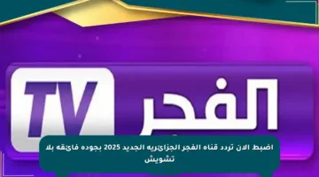 اضبط الآن تردد قناة الفجر الجزائرية الجديد 2025 بجودة فائقة بلا تشويش